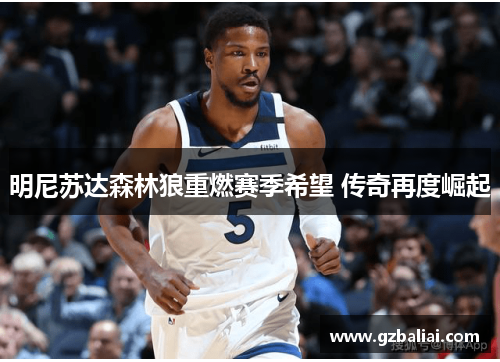 明尼苏达森林狼重燃赛季希望 传奇再度崛起 明尼苏达森林狼重燃赛季希望 传奇再度崛起