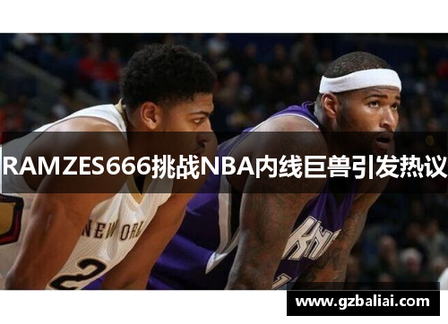 RAMZES666挑战NBA内线巨兽引发热议