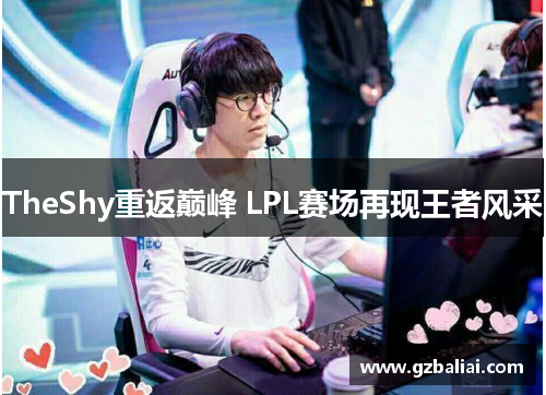 TheShy重返巅峰 LPL赛场再现王者风采